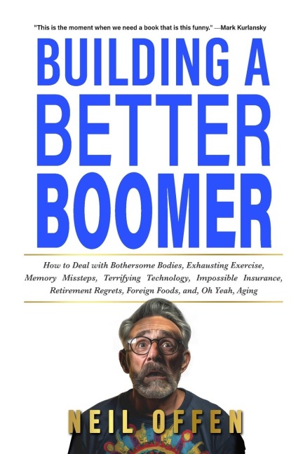 Building a Better Boomer: How to deal with bothersome bodies, exhausting exercise, memory missteps, terrifying technology, impossible insurance, retirement regrets, foreign foods, and, oh yeah,  aging