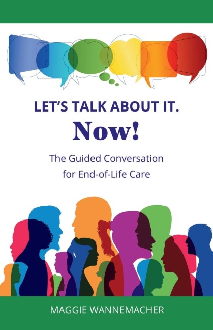 Lets Talk About It. Now!: The Guided Conversation for End-of-Life Care
