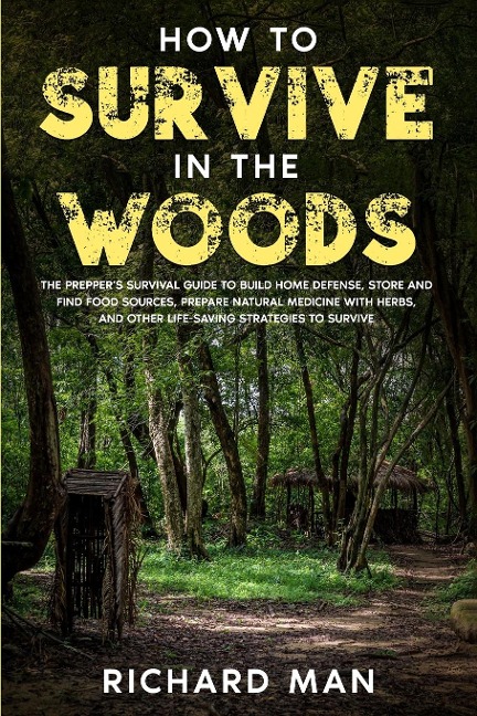 How to Survive in The Woods: The Preppers Survival Guide to Build Home Defense, Store & Find Food Sources, Prepare Natural Medicine with Herbs, & Other Off The Grid Living Skills
