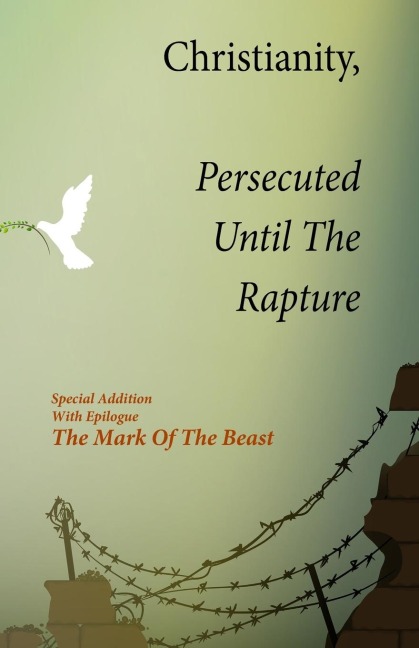 Christianity, Persecuted Until The Rapture: Special Edition With Epilogue The Mark Of The Beast