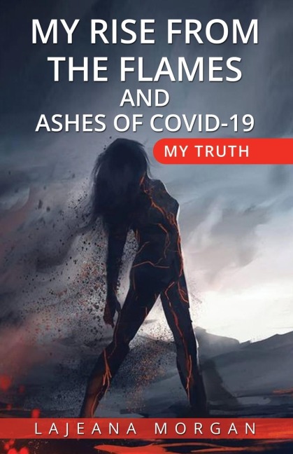 MY RISE FROM THE FLAMES AND ASHES OF COVID-19: My Truth