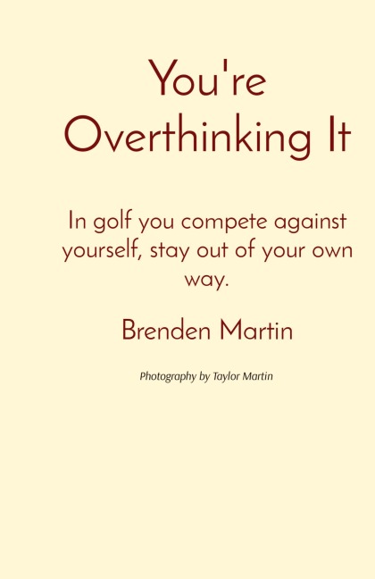 Youre Overthinking It: In golf you compete against yourself, stay out of your own way.