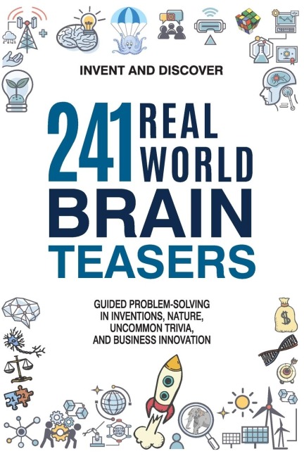 241 Real-world Brain Teasers. Guided Problem-solving in Inventions, Nature, Uncommon Trivia, and Business Innovation.