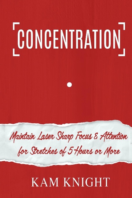 Concentration: Maintain Laser Sharp Focus and Attention for Stretches of 5 Hours or More