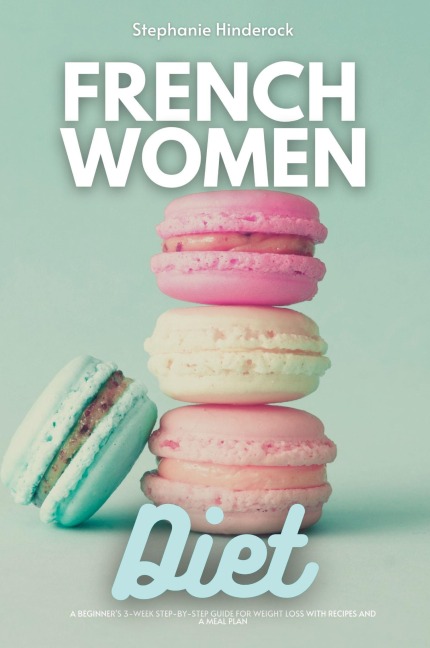 French Women Diet: A Beginners 3-Week Step-by-Step Guide for Weight Loss with Recipes and a Meal Plan