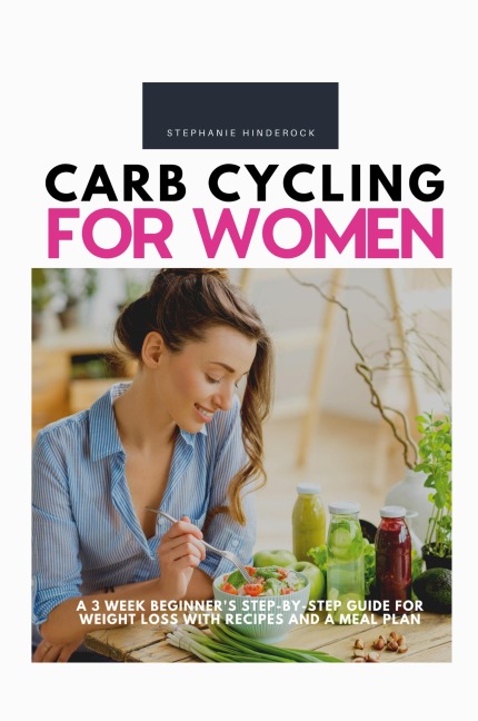 Carb Cycling for Women: A 3 Week Beginners Step-by-Step Guide for Weight Loss With Recipes and a Meal Plan