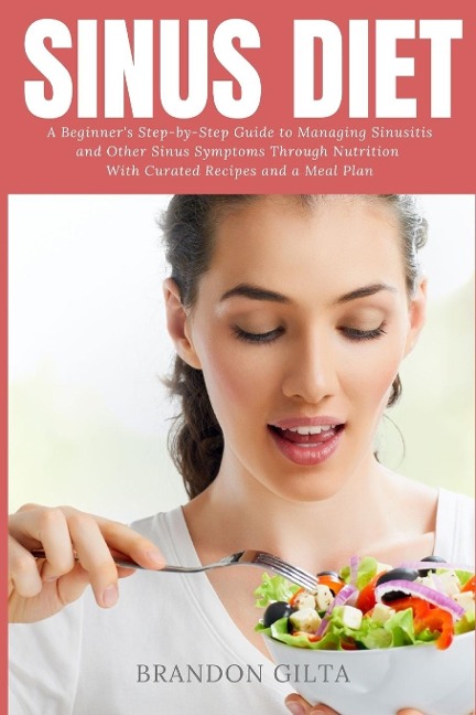 Sinus Diet: A Beginner's Step-by-Step Guide to Managing Sinusitis and Other Sinus Symptoms Through Nutrition: With Curated Recipes and a Meal Plan