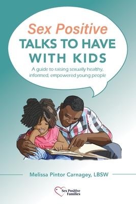 Sex Positive Talks to Have With Kids A Guide to Raising Sexually Healthy, Informed, Empowered Young People