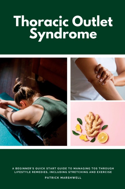 Thoracic Outlet Syndrome: A Beginners Quick Start Guide to Managing TOS Through Lifestyle Remedies, Including Stretching and Exercise