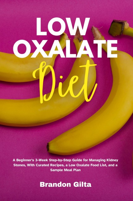 Low Oxalate Diet: A Beginners 3-Week Step-by-Step Guide for Managing Kidney Stones, With Curated Recipes, a Low Oxalate Food List, and a Sample Meal Plan