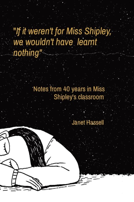 If it werent for Miss Shipley,      we wouldnt have  learnt      nothing: Notes from 40 years in Miss Shipleys classroom
