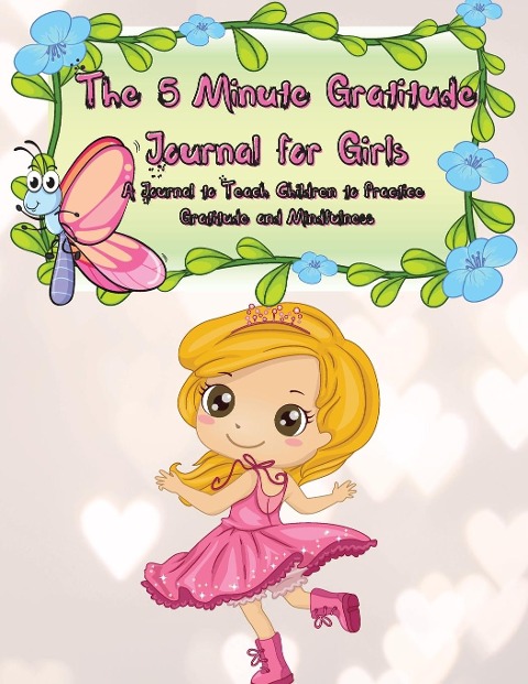 The 5 Minute Gratitude Journal for Girls: A Journal to Teach Children to Practice Gratitude and Mindfulness. Fun and Fast Ways for Kids to Give Daily Thanks!