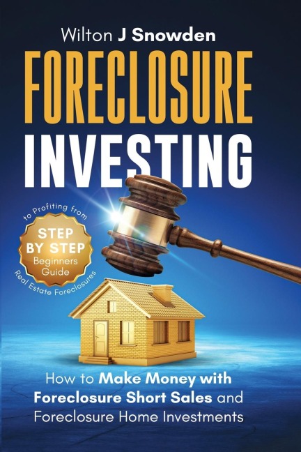 Foreclosure Investing - Step-by-Step Beginners Guide to Profiting from Real Estate Foreclosures: How to Make Money with Foreclosure Short Sales and Foreclosure Home Investments