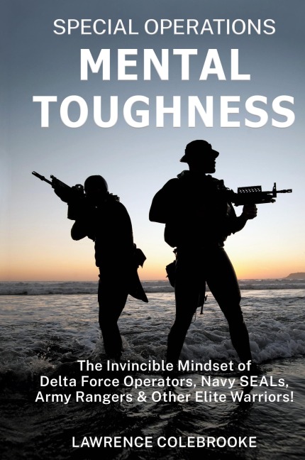 Special Operations Mental Toughness: The Invincible Mindset of Delta Force Operators, Navy SEALs, Army Rangers and Other Elite Warriors!