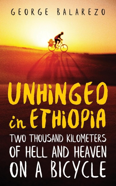 Unhinged in Ethiopia: Two Thousand Kilometers of Hell and Heaven on a Bicycle