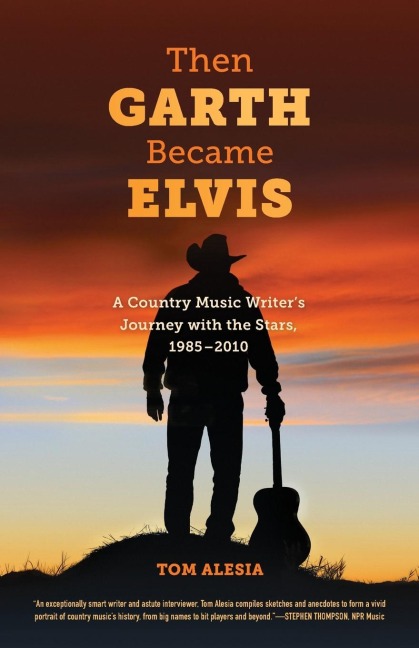 Then Garth Became Elvis: A Country Music Writers Journey with the Stars, 1985-2010