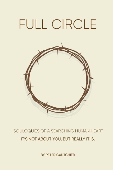 FULL CIRCLE: SOLILOQUIES OF A SEARCHING HUMAN HEART Full Circle: Its not about you, but it really is.