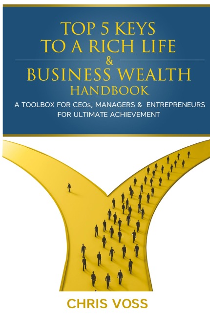 Top 5 Keys To A Rich Life & Business Wealth Handbook: A Toolbox For CEOs, Managers & Entrepreneurs For Ultimate Achievement