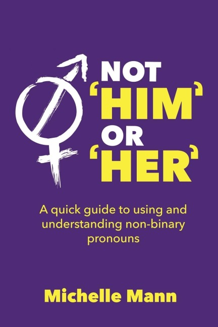 Not Him or Her: A Quick Guide to Using and Understanding Non-Binary Pronouns