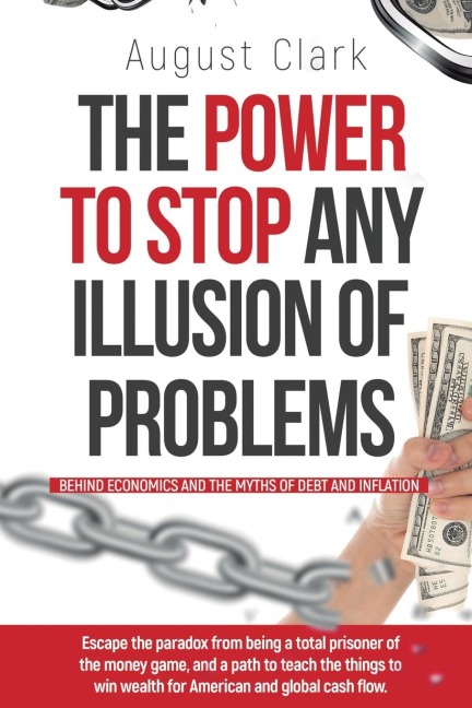The Power To Stop Any Illusion Of Problems: (Behind Economics and the Myths of Debt & Inflation.): Escape the paradox from being a total prisoner of the money game, and a path to  teach the things to win wealth for American and global cash flow.