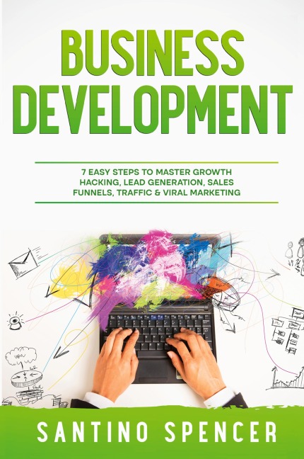 Business Development: 7 Easy Steps to Master Growth Hacking, Lead Generation, Sales Funnels, Traffic & Viral Marketing