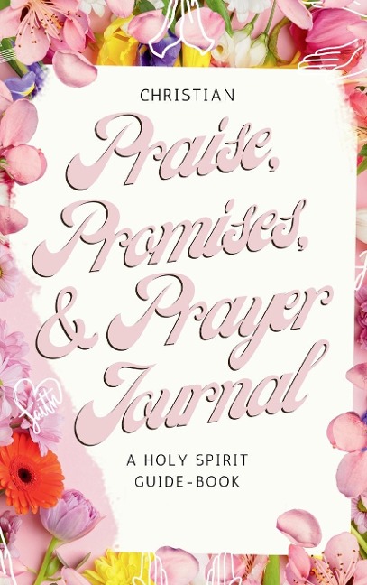 Christian Praise, Promises, and Prayer Journal: A Holy Spirit Guide-Book