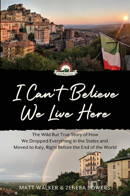 I Cant Believe We Live Here: The Wild But True Story of How We Dropped Everything in the States and Moved to Italy, Right Before the End of the World