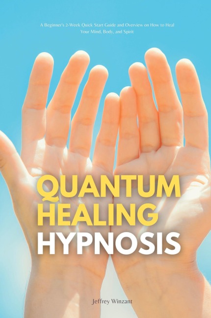 Quantum Healing Hypnosis: A Beginners 2-Week Quick Start Guide and Overview on How to Heal Your Mind, Body, and Spirit: A Beginners Overview, Review, and Analysis With Sample Recipes