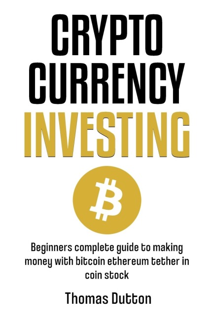 Cryptocurrency Investing: Beginners Complete Guide To Making Money With Bitcoin Ethereum Tether In Coin Stock