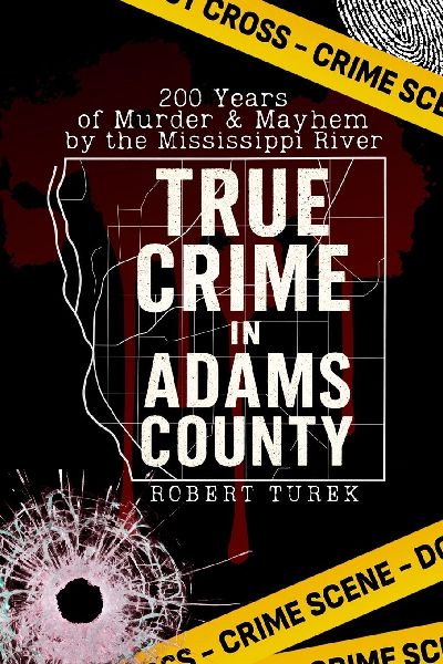 True Crime in Adams County: 200 Years of Murder & Mayhem by the Mississippi River