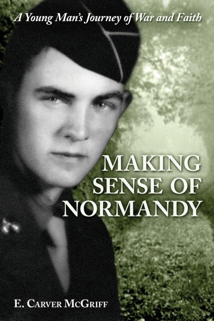Making Sense of Normandy: A Young Mans Journey of Faith and War