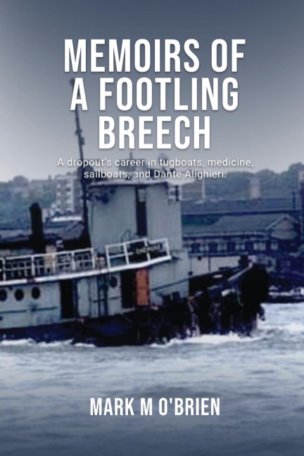 Memoirs Of A Footling Breech: A dropouts career in tugboats, medicine, sailboats, and Dante Alighieri.