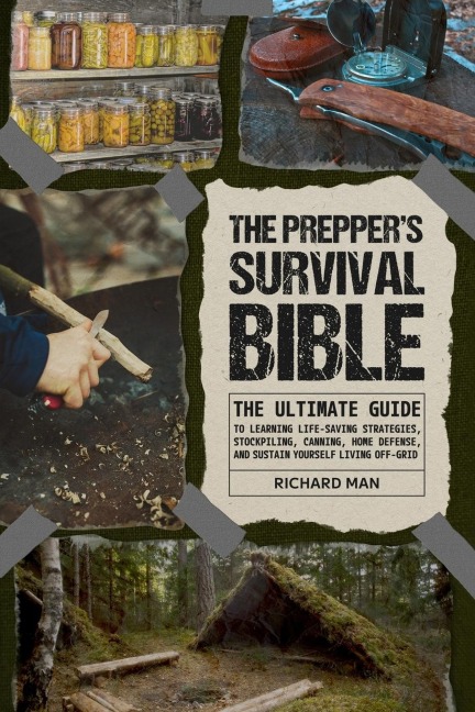 The Preppers Survival Bible: The Ultimate Guide to Learning Life-Saving Strategies, Stockpiling, Canning, Home Defense, and Sustain Yourself Living Off-Grid