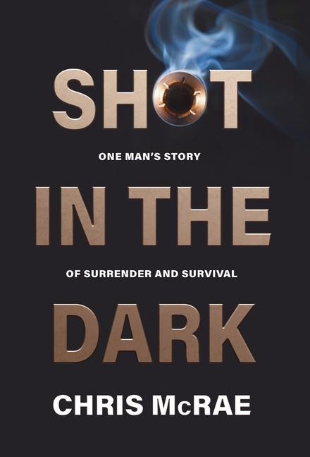 Shot in the Dark: One Mans Story of Surrender and Survival