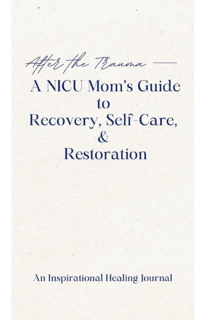 After the Trauma - A NICU Moms Guide to Recovery, Self-Care, & Restoration: A NICU Moms Guide