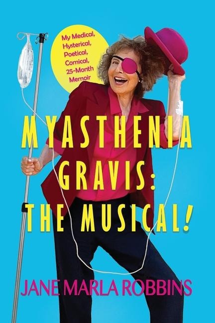 MYASTHENIA GRAVIS: THE MUSICAL! My Medical, Hysterical, Poetical, Comical, 25-Month Memoir