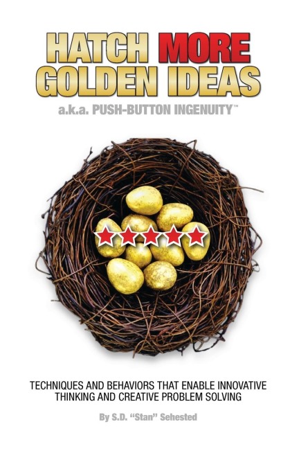 HATCH MORE GOLDEN IDEAS a.k.a. Push-Button Ingenuity(TM): Techniques and behaviors that enable innovative thinking and creative problem solving.