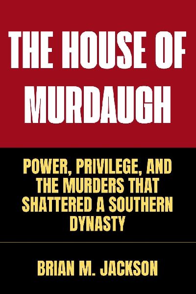 The House Of  Murdaugh: Power, Privilege, and the Murders That  Shattered a Southern Dynasty