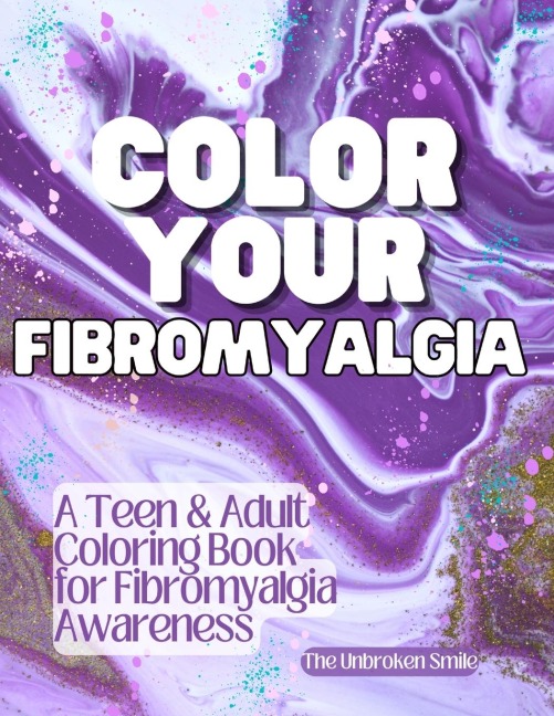 Color Your Fibromyalgia: A Teen and Adult Coloring Book for Fibromyalgia Awareness, Mindfulness, and Stress Relief