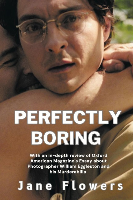 Perfectly Boring, With an in-depth review of Oxford American Magazines Essay about Photographer William Eggleston and his Murderablia