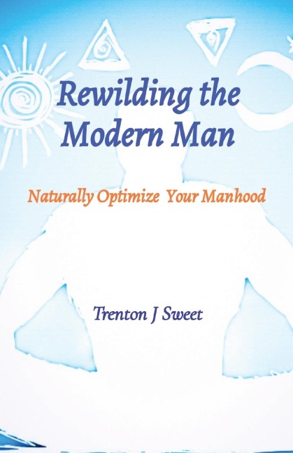 Rewilding the Modern Man: Naturally Optimize Your Manhood
