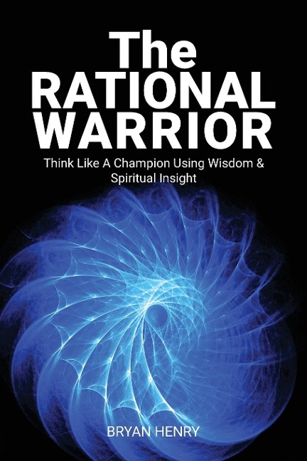The Rational Warrior: Think Like A Winner Using Wisdom and Spiritual Insight
