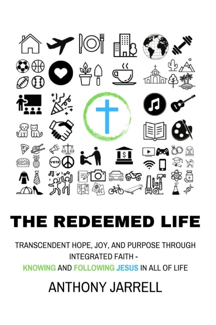 The Redeemed Life: Transcendent hope, joy, and purpose through integrated faith -  Knowing and Following Jesus in All of Life