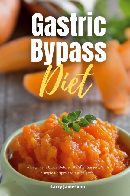 Gastric Bypass Diet: A Beginners Guide Before and After Surgery, With Sample Recipes and a Meal Plan