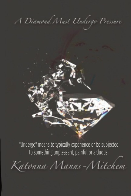 A Diamond Must Undergo: Undergo means to typically experience or be subjected to something unpleasant, painful or arduous!