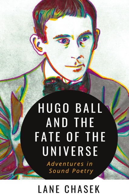 Hugo Ball and the Fate of the Universe: Adventures in Sound Poetry