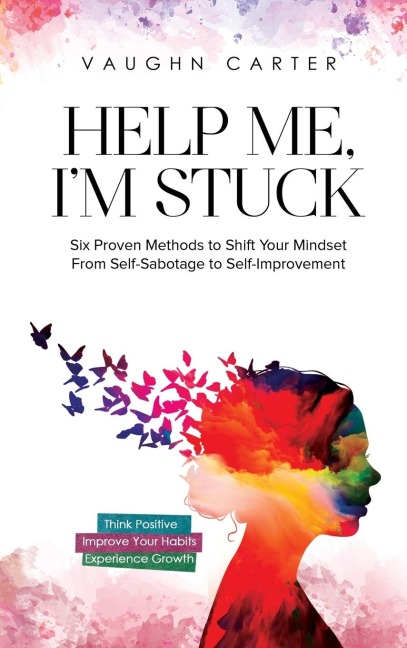 Help Me, Im Stuck: Six Proven Methods to Shift Your Mindset From Self-Sabotage to Self-Improvement