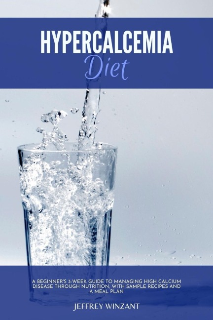 Hypercalcemia Diet: A Beginners 3-Week Guide to Managing High Calcium Disease through Nutrition, With Sample Recipes and a Meal Plan