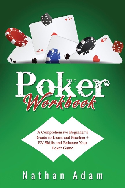 POKER  WORKBOOK: A Comprehensive Beginners  Guide to Learn and Practice  +  EV Skills and Enhance  Your Poker Game