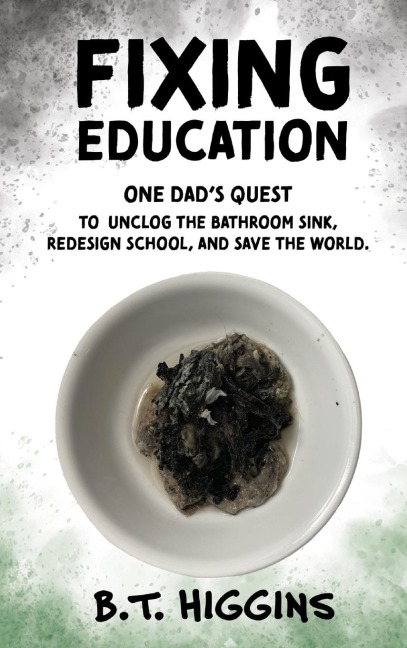 Fixing Education: One Dads Quest to Unclog the Bathroom Sink, Redesign School, and Save the World